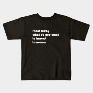 Plant today what you want to harvest tomorrow Kids T-Shirt